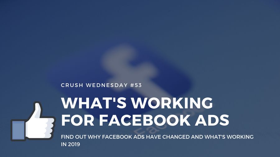 What's Working With Facebook Ads In 2019 | Crush Wednesday Ep 53